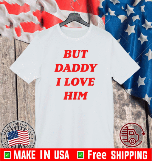 But Daddy I Love Him Shirt