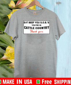 Eat Beef You SOBs You’re In Cattle Country Thank You Shirt