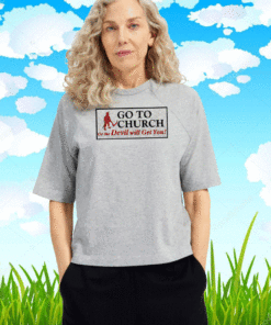 Go to church on the devil will get you T-Shirt