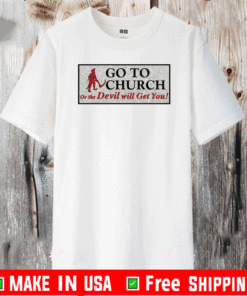 Go to church on the devil will get you T-Shirt