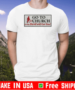 Go to church on the devil will get you T-Shirt