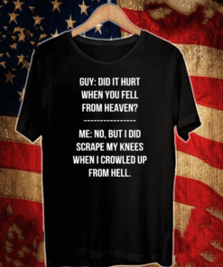Guy Did It Hurt When You Fell From Heaven Crowled From Hell Shirt