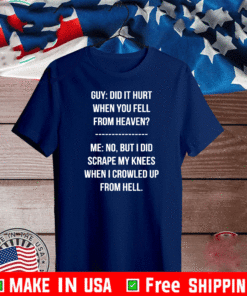 Guy Did It Hurt When You Fell From Heaven Crowled From Hell Shirt