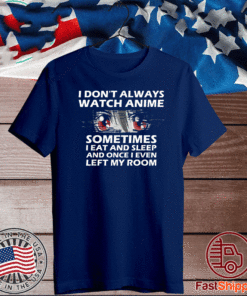 Buy I Don't Always Watch Anime Sometimes I Eat And Sleep And I even Left My Room T-Shirt