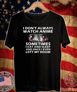 Buy I Don't Always Watch Anime Sometimes I Eat And Sleep And I even Left My Room T-Shirt