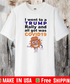 I Went To A Trump Rally And All I Got Was Covid 19 T-Shirt