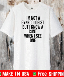 I am not a gynecologist but I know a cunt when I see one 2021 T-Shirt