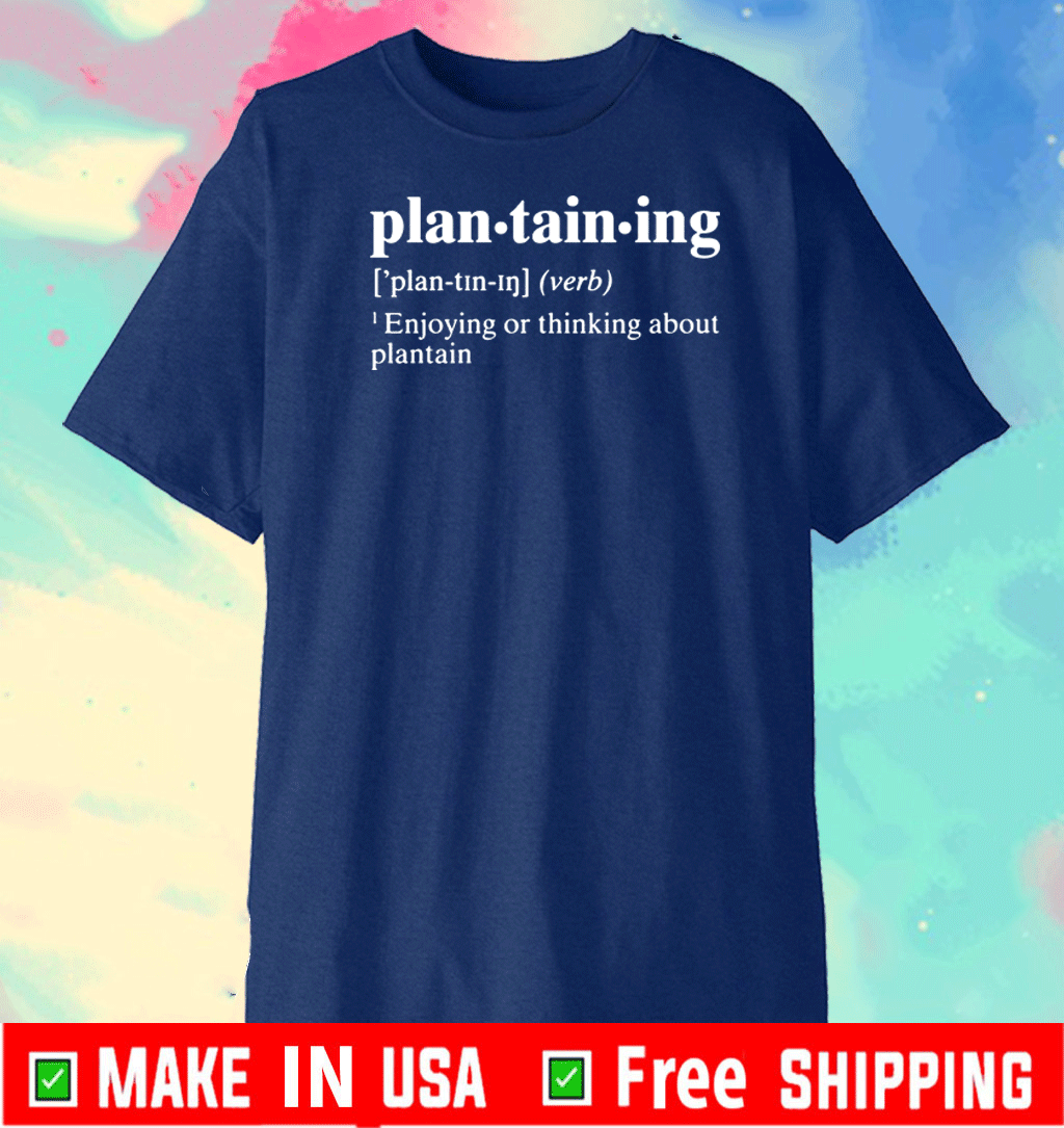 Plantaining Enjoying Or Thinking About Plantain 2021 Shirts