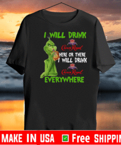 The Grinch I Will Drink Crown Royal Here Or There I Will Drink Crown Royal Everywhere Shirt