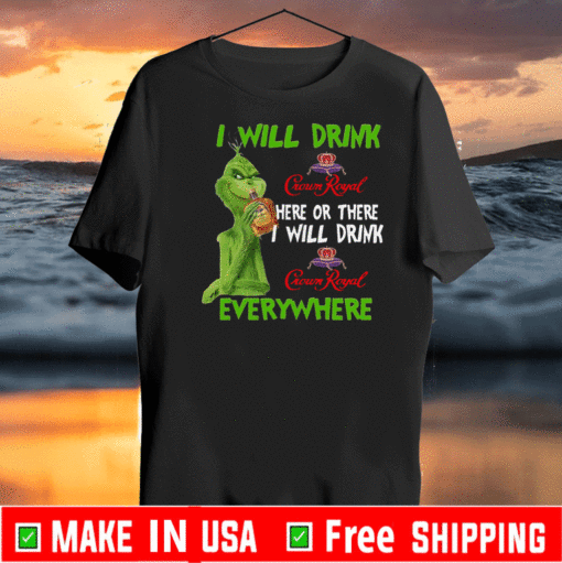The Grinch I Will Drink Crown Royal Here Or There I Will Drink Crown Royal Everywhere Shirt