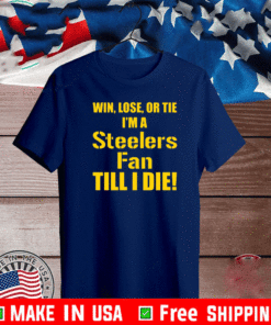 Win lose or tie Im a steelers fan till I die T-Shirt