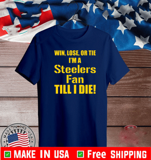 Win lose or tie Im a steelers fan till I die T-Shirt