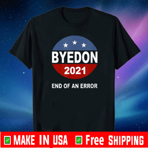 Bye Don 2021 End of an Error Anti Trump Inauguration Flag US Shirt