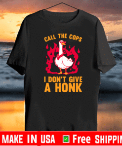 CALL THE COPS I DON'T GIVE A HONK T-SHIRT