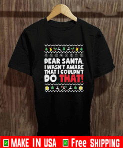 Dear Santa I Wasn’t Aware That I Couldn’t Do That Mery Xmas T-Shirt