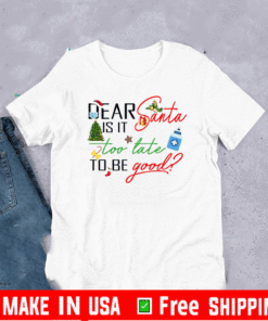 Dear Santa Is It Too Late To Be Good Christmas T-Shirt