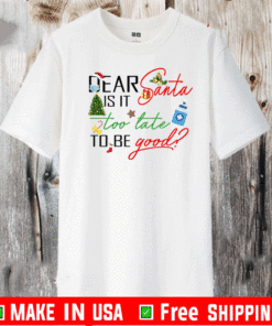 Dear Santa Is It Too Late To Be Good Christmas T-Shirt