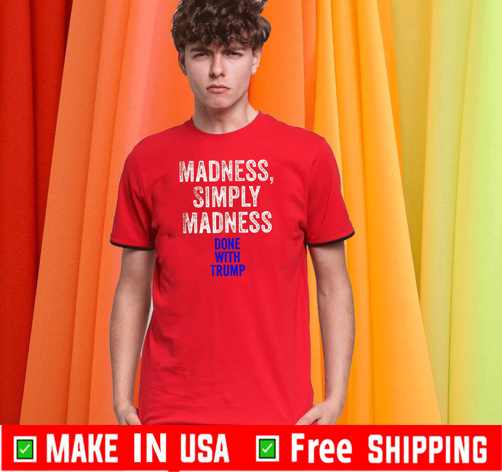 Done With Trump Madness Simply Madness T-Shirt