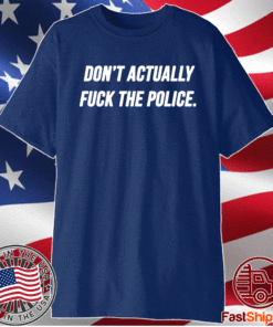 Don't Actually Fuck The Police Shirt