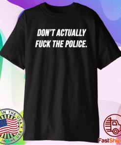 Don't Actually Fuck The Police Shirt