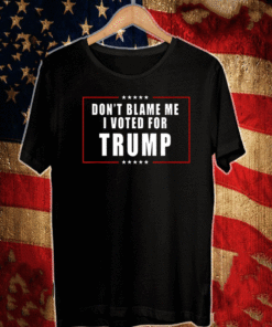 Don't Blame Me, I Voted For Trump T-Shirt