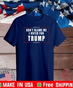 Don't Blame Me, I Voted For Trump T-Shirt