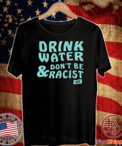 Drink Water Don’t Be Racist ADC T-Shirt