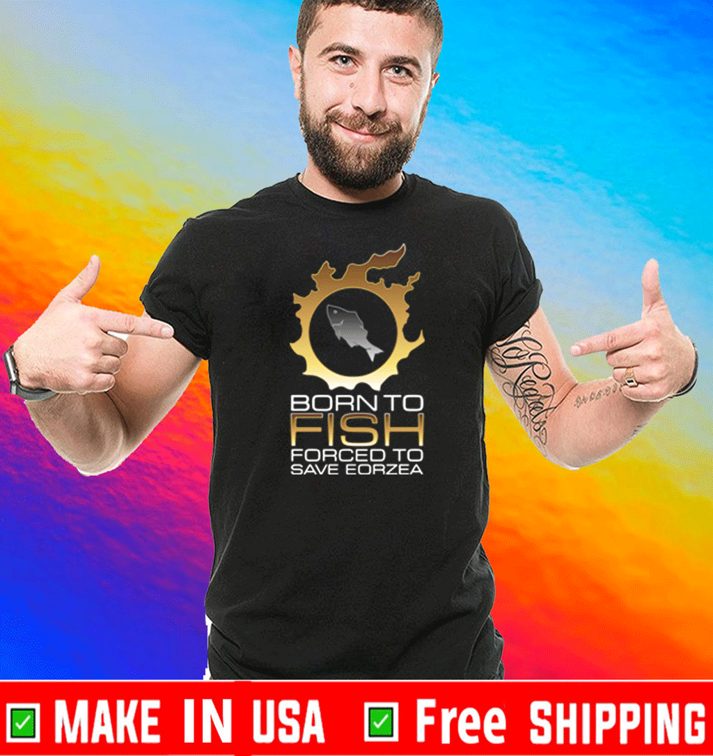EDGY FSH Essential – Born To Fish Forced To Save Eorzea Shirt