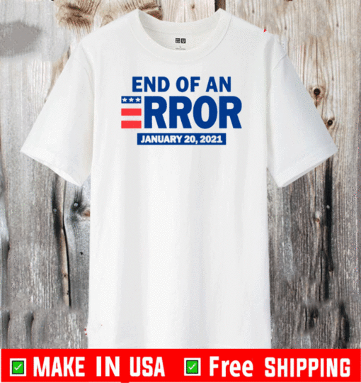 END OF AN ERROR JANUARY 20 2021 ELECTION T-SHIRT
