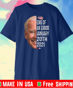End Of An Error January 20th 2021 Biden Our President T-Shirt