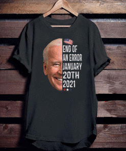 End Of An Error January 20th 2021 Biden Our President T-Shirt