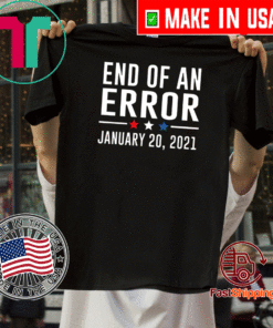 End Of An Error January 20th 2021 T-Shirt You're Fired President Biden T-Shirt 2021 Inauguration Biden Harris Shirt Bye Don 2020