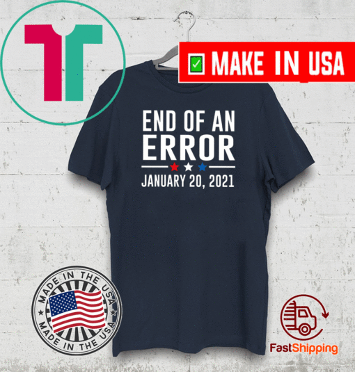 End Of An Error January 20th 2021 T-Shirt You're Fired President Biden T-Shirt 2021 Inauguration Biden Harris Shirt Bye Don 2020