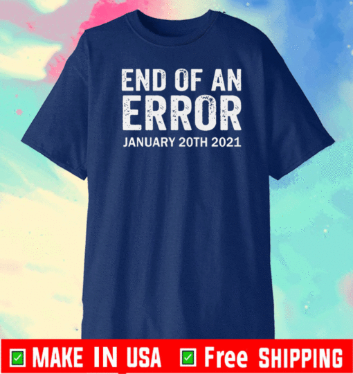 End Of An Error January 20th 2021, Joe Biden T-Shirt