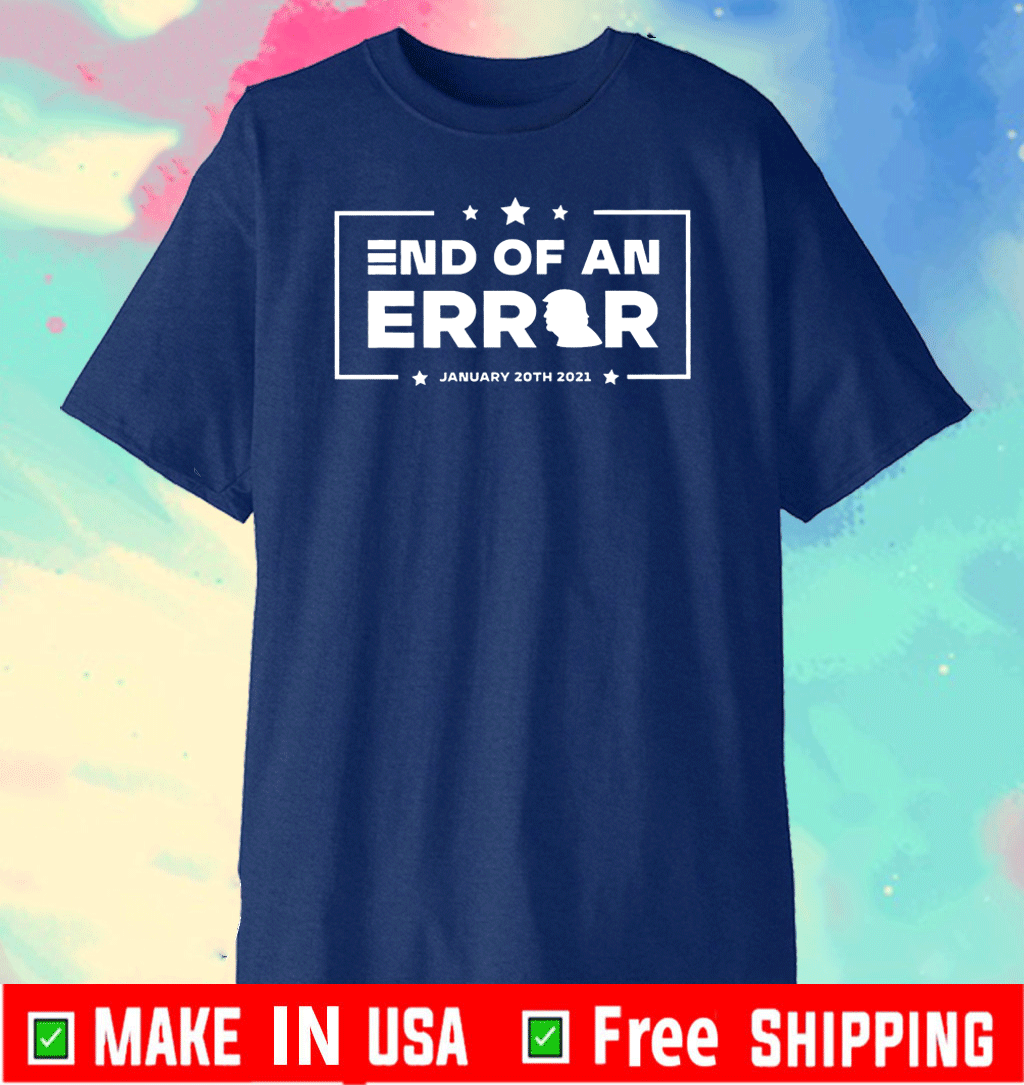 End Of An Error T-Shirt Inauguration Day 2021 President Joe Biden Kamala Harris