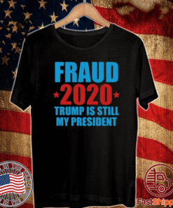 FRAUD 2020 TRUMP IS STILL MY PRESIDENT T-SHIRT