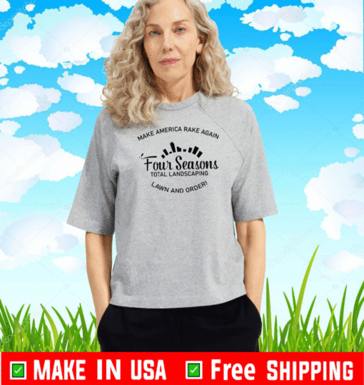 Make America Rake Again Shirt - Four seasons total landscaping Lawn And Order T-Shirt