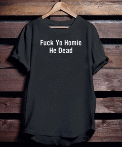 Fuck yo homie he dead 2020 T-Shirt