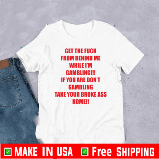 Get The Fuck From Behind Me While I Am Gambling Shirt