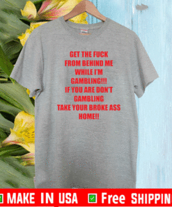 Get The Fuck From Behind Me While I Am Gambling Shirt