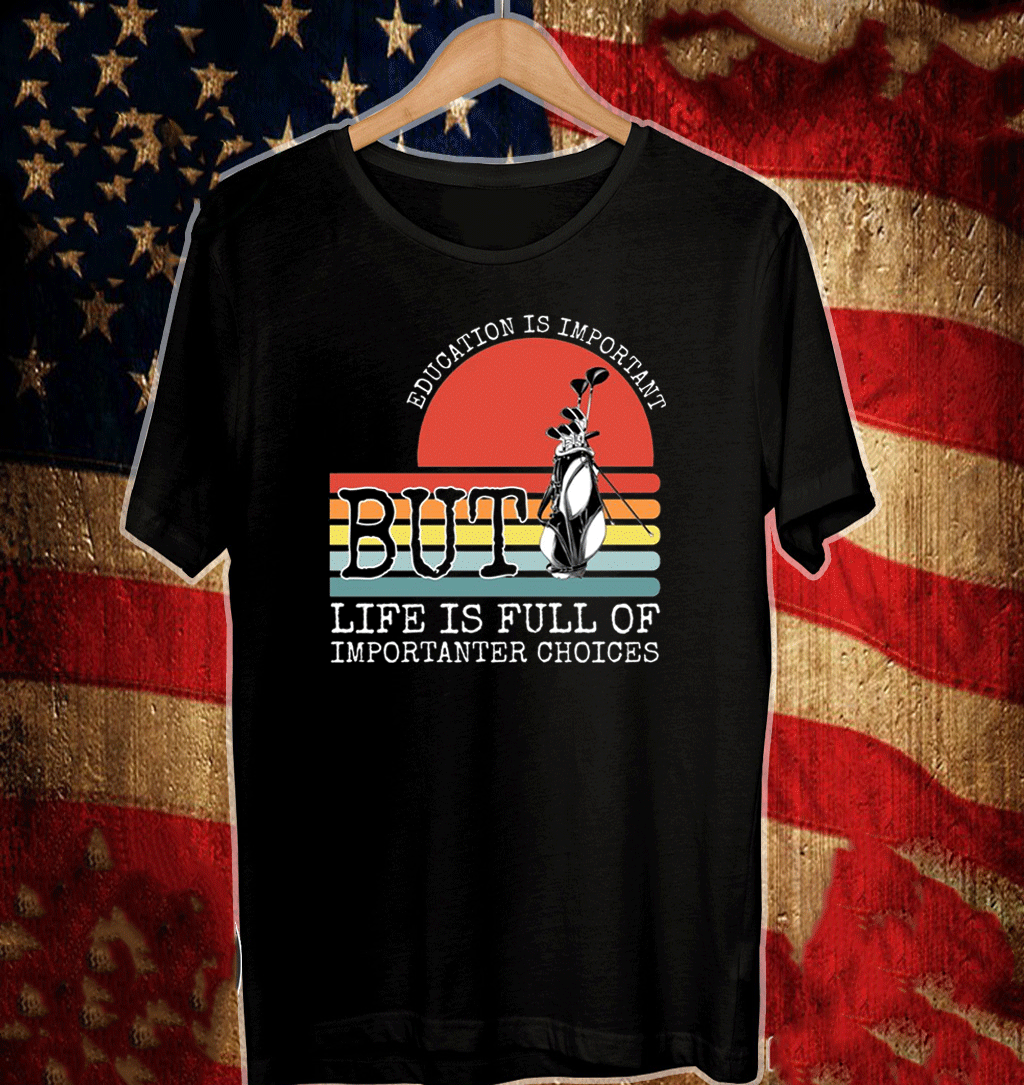 Golf education is important but life is full of important choices T-Shirt