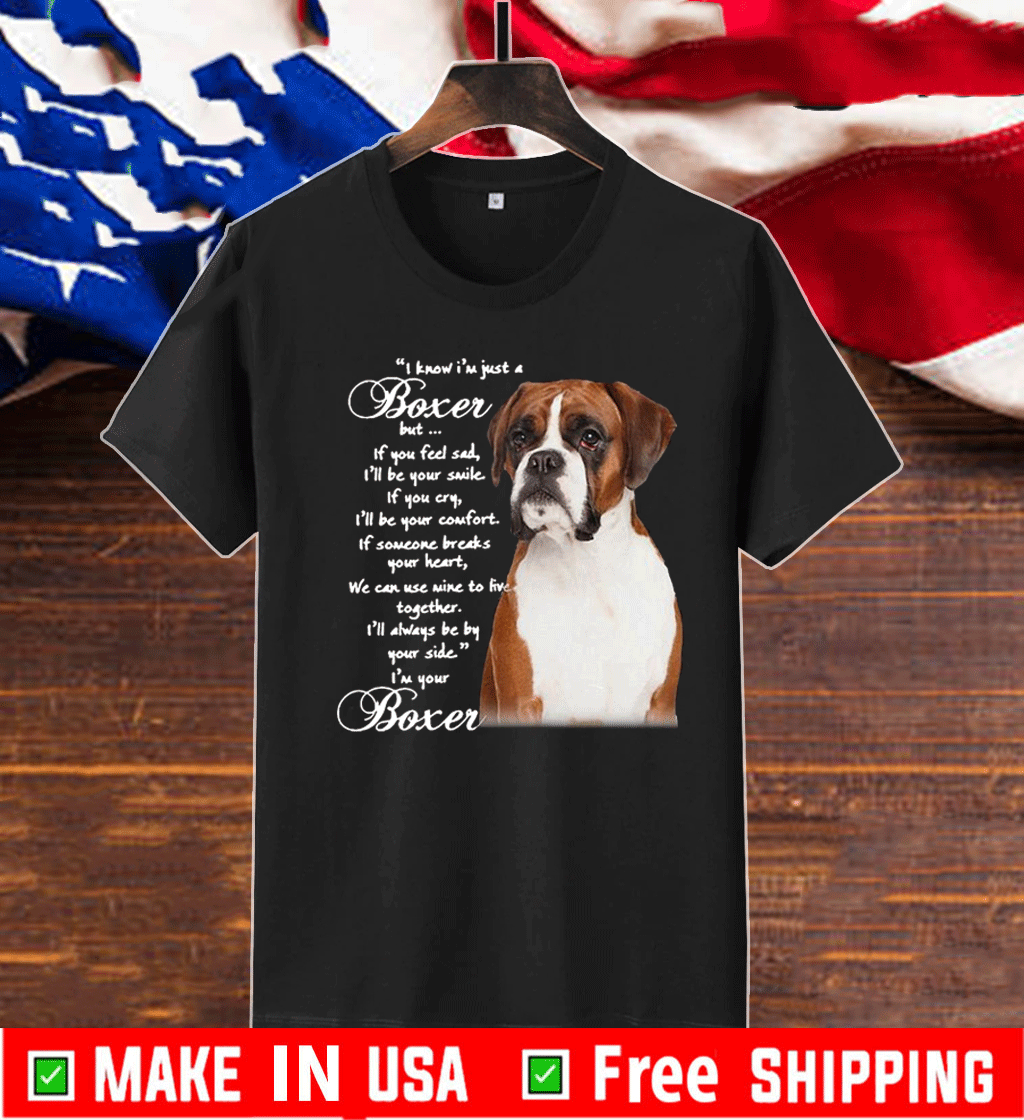 Good I Know I’M Just A Bull Boxer But If You Feel Sad T-Shirt