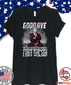 Trump - Good Bye Particular victim of 2020 Pandemic Got Covid Lost His Job Los House T-Shirt