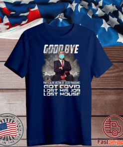 Trump - Good Bye Particular victim of 2020 Pandemic Got Covid Lost His Job Los House T-Shirt