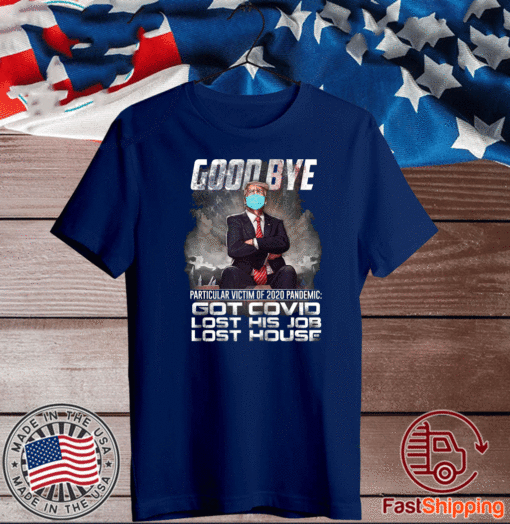 Trump - Good Bye Particular victim of 2020 Pandemic Got Covid Lost His Job Los House T-Shirt