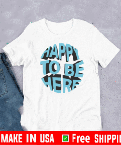 Happy To Be Here Shirt