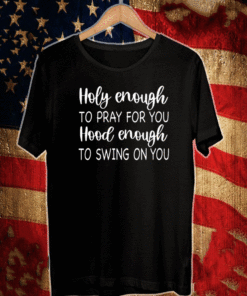 Holy enough to pray for you hood enough to swing on you T-Shirt