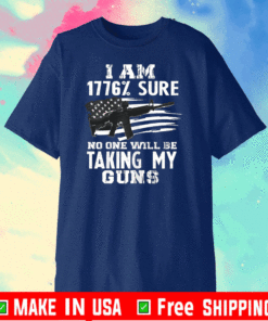 I Am 1776 % Sure No One Will Be Taking My Guns T-Shirt