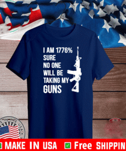 I Am 1776 % Sure No One Will Be Taking My Guns T-Shirt