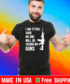 I Am 1776 % Sure No One Will Be Taking My Guns T-Shirt